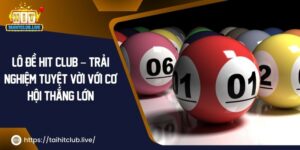 Lô Đề Hit Club – Trải Nghiệm Tuyệt Vời Với Cơ Hội Thắng Lớn